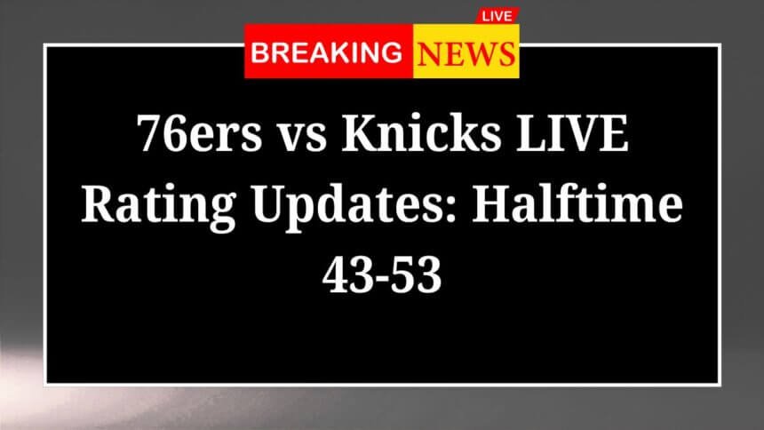 76ers vs Knicks LIVE Rating Updates Halftime 43 53