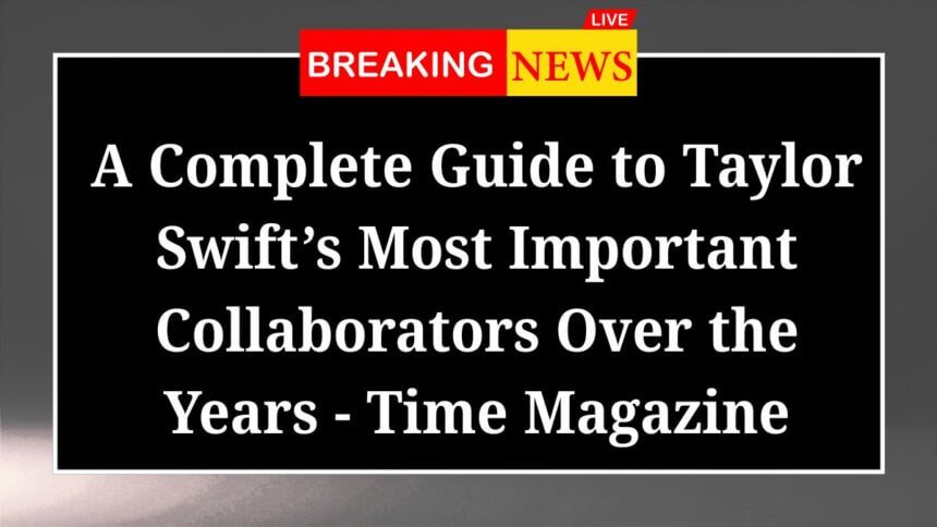 A Complete Guide to Taylor Swifts Most Important Collaborators Over the Years Time Magazine
