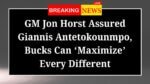 GM Jon Horst Assured Giannis Antetokounmpo Bucks Can Maximize Every Different