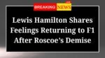 Lewis Hamilton Shares Feelings Returning to F1 After Roscoe Demise